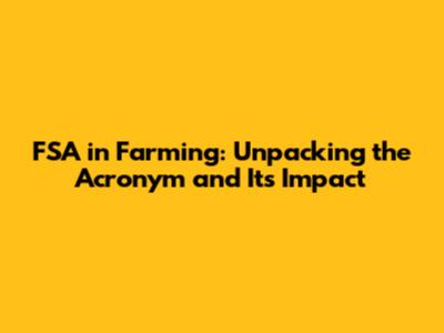 FSA in Farming: Unpacking the Acronym and Its Impact