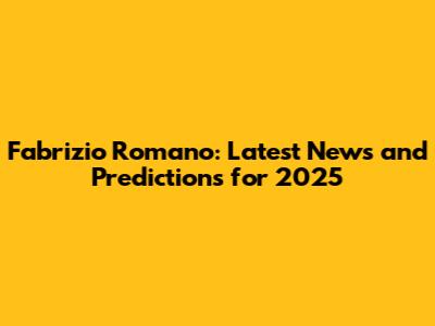 Fabrizio Romano: Latest News and Predictions for 2025