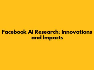 Facebook AI Research: Innovations and Impacts