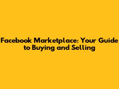 Facebook Marketplace: Your Guide to Buying and Selling