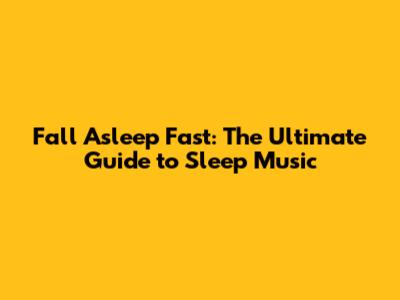 Fall Asleep Fast: The Ultimate Guide to Sleep Music