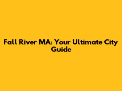 Fall River MA: Your Ultimate City Guide