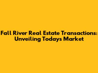 Fall River Real Estate Transactions: Unveiling Today's Market