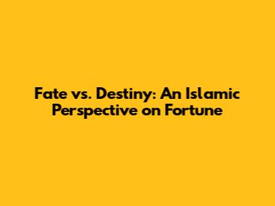 Fate vs. Destiny: An Islamic Perspective on Fortune