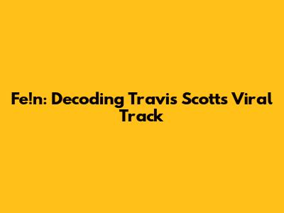 Fe!n: Decoding Travis Scott's Viral Track