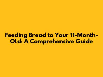 Feeding Bread to Your 11-Month-Old: A Comprehensive Guide