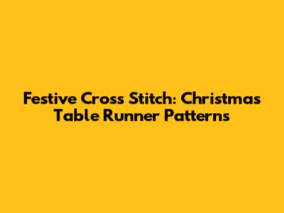 Festive Cross Stitch: Christmas Table Runner Patterns