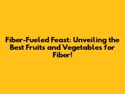 Fiber-Fueled Feast: Unveiling the Best Fruits and Vegetables for Fiber!