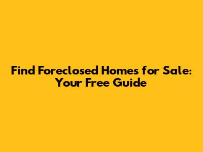 Find Foreclosed Homes for Sale: Your Free Guide