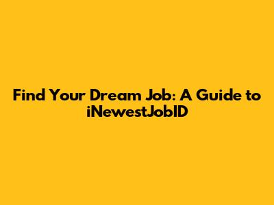 Find Your Dream Job: A Guide to iNewestJobID