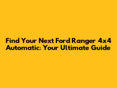 Find Your Next Ford Ranger 4x4 Automatic: Your Ultimate Guide