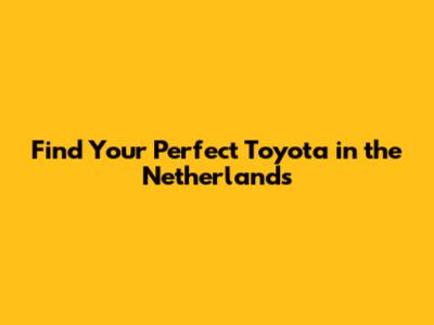 Find Your Perfect Toyota in the Netherlands