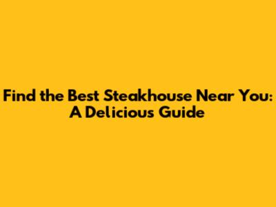 Find the Best Steakhouse Near You: A Delicious Guide