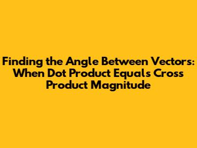 Finding the Angle Between Vectors: When Dot Product Equals Cross Product Magnitude