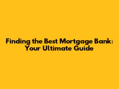 Finding the Best Mortgage Bank: Your Ultimate Guide