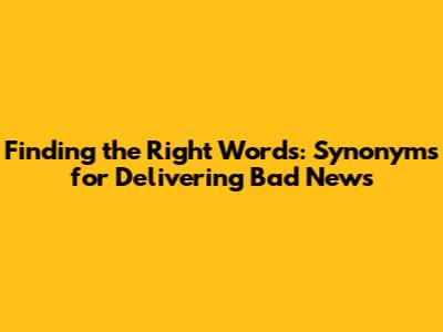 Finding the Right Words: Synonyms for Delivering Bad News