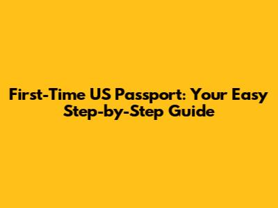 First-Time US Passport: Your Easy Step-by-Step Guide