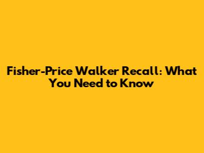 Fisher-Price Walker Recall: What You Need to Know