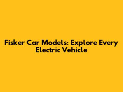 Fisker Car Models: Explore Every Electric Vehicle
