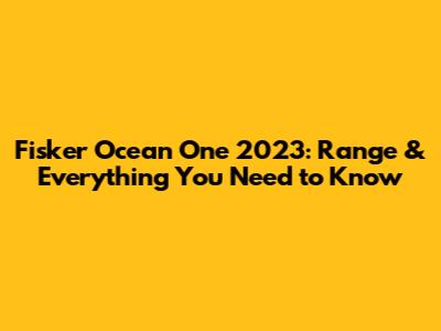 Fisker Ocean One 2023: Range & Everything You Need to Know