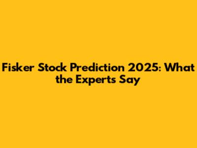 Fisker Stock Prediction 2025: What the Experts Say