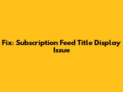 Fix: Subscription Feed Title Display Issue