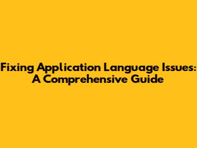 Fixing Application Language Issues: A Comprehensive Guide