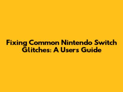 Fixing Common Nintendo Switch Glitches: A User's Guide
