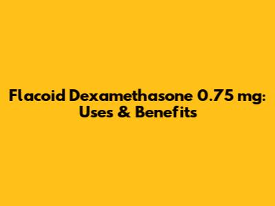 Flacoid Dexamethasone 0.75 mg: Uses & Benefits