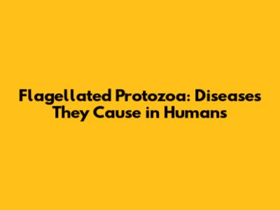 Flagellated Protozoa: Diseases They Cause in Humans