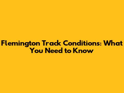 Flemington Track Conditions: What You Need to Know