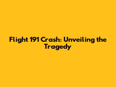 Flight 191 Crash: Unveiling the Tragedy