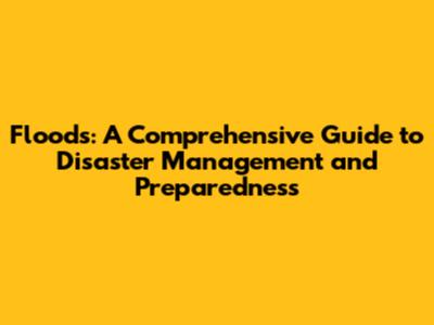 Floods: A Comprehensive Guide to Disaster Management and Preparedness