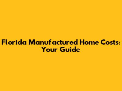 Florida Manufactured Home Costs: Your Guide