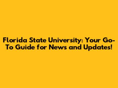 Florida State University: Your Go-To Guide for News and Updates!