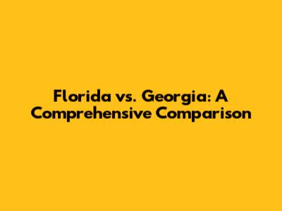 Florida vs. Georgia: A Comprehensive Comparison