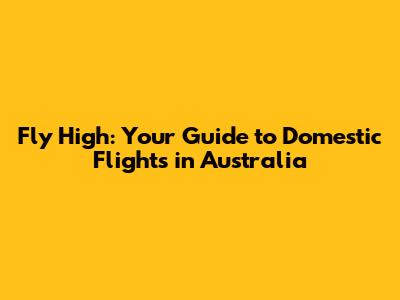 Fly High: Your Guide to Domestic Flights in Australia