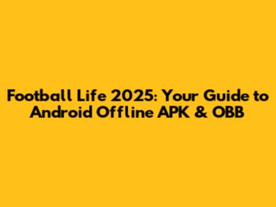 Football Life 2025: Your Guide to Android Offline APK & OBB