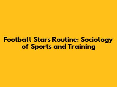 Football Star's Routine: Sociology of Sports and Training