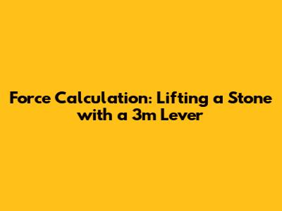 Force Calculation: Lifting a Stone with a 3m Lever