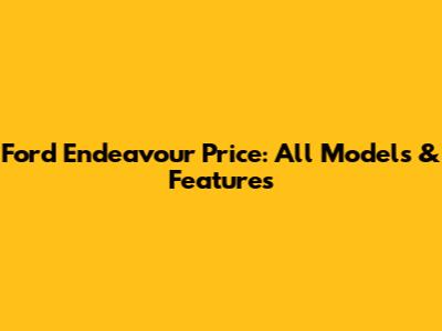 Ford Endeavour Price: All Models & Features