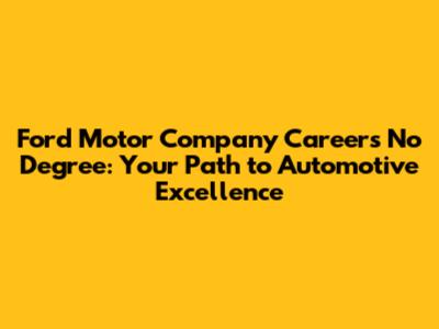 Ford Motor Company Careers No Degree: Your Path to Automotive Excellence