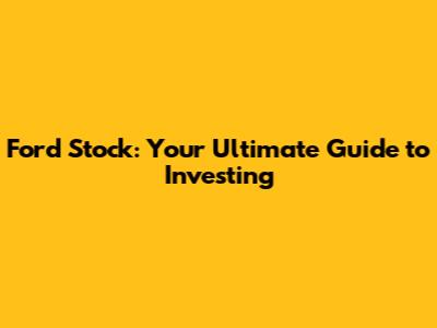Ford Stock: Your Ultimate Guide to Investing