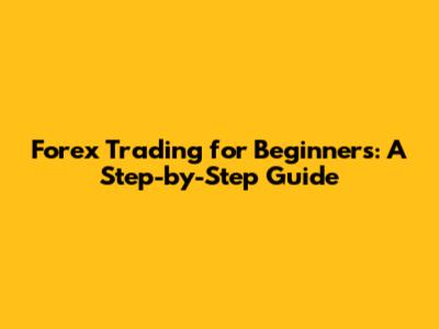 Forex Trading for Beginners: A Step-by-Step Guide