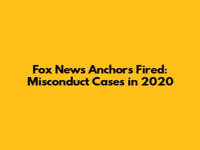 Fox News Anchors Fired: Misconduct Cases in 2020