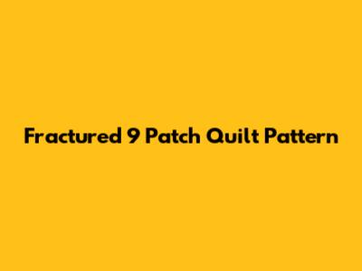 Fractured 9 Patch Quilt Pattern