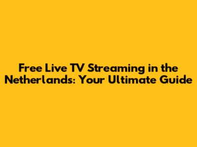 Free Live TV Streaming in the Netherlands: Your Ultimate Guide