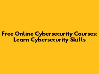 Free Online Cybersecurity Courses: Learn Cybersecurity Skills