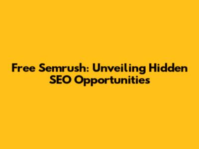 Free Semrush: Unveiling Hidden SEO Opportunities