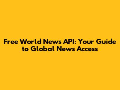Free World News API: Your Guide to Global News Access